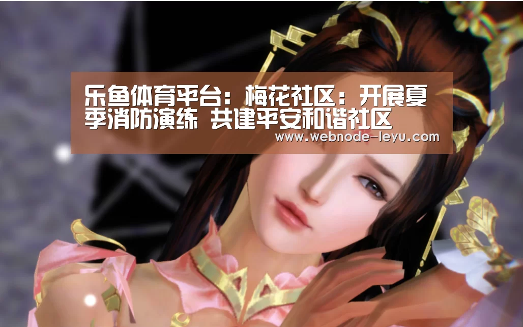 乐鱼体育平台:梅花社区:开展夏季消防演练 共建平安和谐社区(图3) 电竞赛事