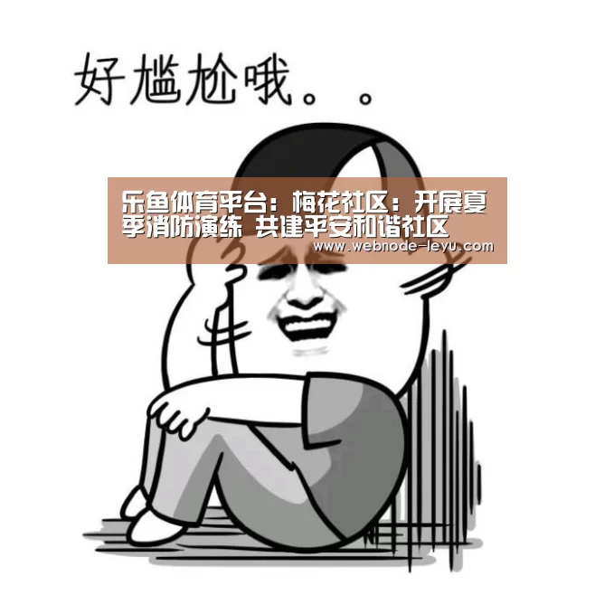 乐鱼体育平台:梅花社区:开展夏季消防演练 共建平安和谐社区(图2) 电竞赛事