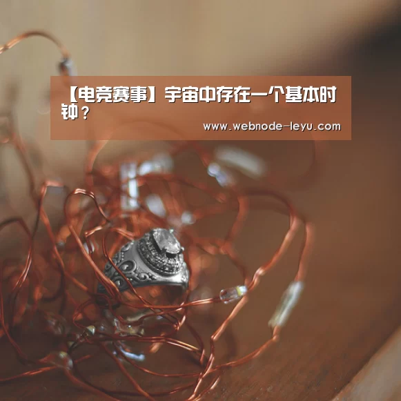 【电竞赛事】宇宙中存在一个基本时钟?(图1) 游戏竞技