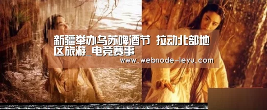 新疆举办乌苏啤酒节 拉动北部地区旅游_电竞赛事(图3) 乐鱼体育平台