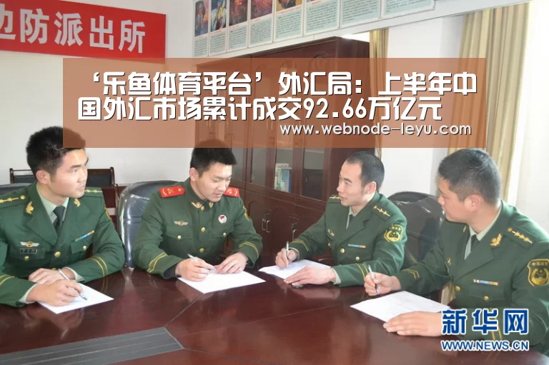 ‘乐鱼体育平台’外汇局:上半年中国外汇市场累计成交92.66万亿元(图1) 游戏直播