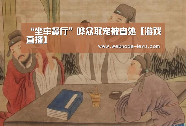“坐牢餐厅”哗众取宠被查处【游戏直播】(图4) 乐鱼体育平台